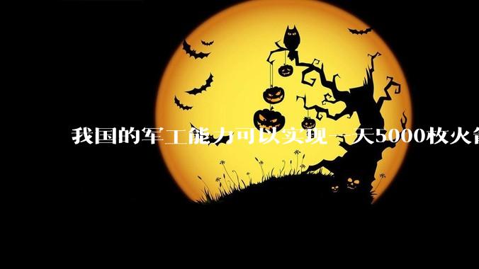 我国的军工能力可以实现一天5000枚火箭弹连着炸三个月吗？
